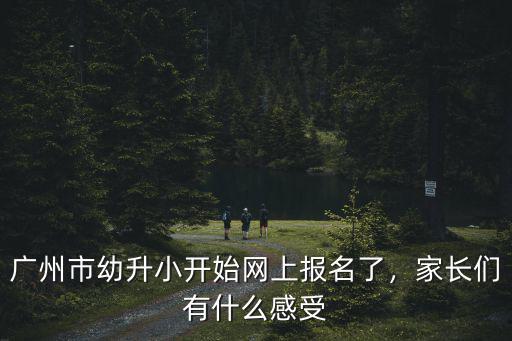 廣州幼升小報(bào)名不過(guò)關(guān)怎么辦,廣州市幼升小開(kāi)始網(wǎng)上報(bào)名了