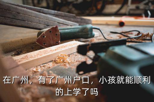 在廣州，有了廣州戶口，小孩就能順利的上學(xué)了嗎