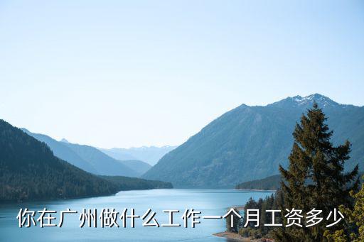 你在廣州做什么工作一個(gè)月工資多少