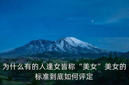 為什么有的人逢女皆稱“美女”美女的標(biāo)準(zhǔn)到底如何評(píng)定