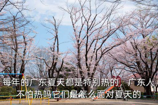 每年的廣東夏天都是特別熱的，廣東人不怕熱嗎它們是怎么面對夏天的