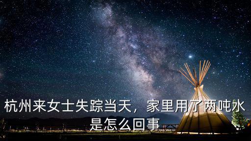 杭州來(lái)女士失蹤當(dāng)天，家里用了兩噸水是怎么回事
