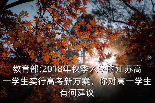 教育部:2018年秋季入學的江蘇高一學生實行高考新方案，你對高一學生有何建議