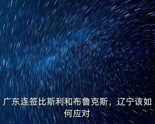 廣東連簽比斯利和布魯克斯，遼寧該如何應(yīng)對