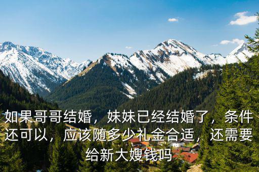 如果哥哥結婚，妹妹已經結婚了，條件還可以，應該隨多少禮金合適，還需要給新大嫂錢嗎