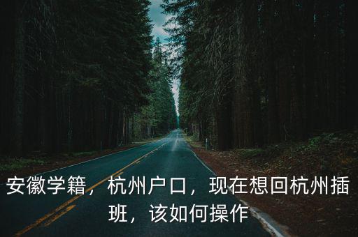 安徽學籍，杭州戶口，現在想回杭州插班，該如何操作