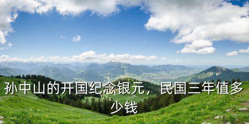 孫中山的開國紀(jì)念銀元，民國三年值多少錢