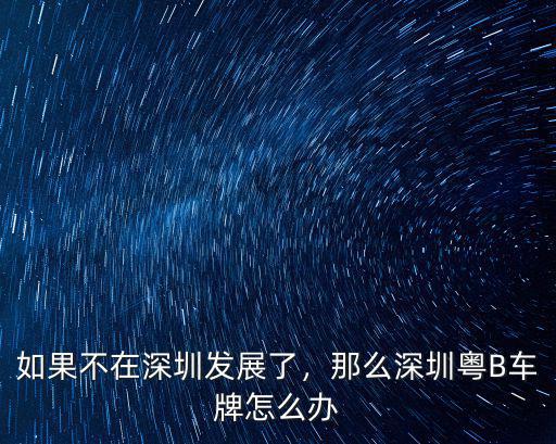 深圳車(chē)牌換了在哪里辦理,那么深圳粵B車(chē)牌怎么辦