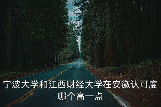 寧波大學和江西財經大學在安徽認可度哪個高一點