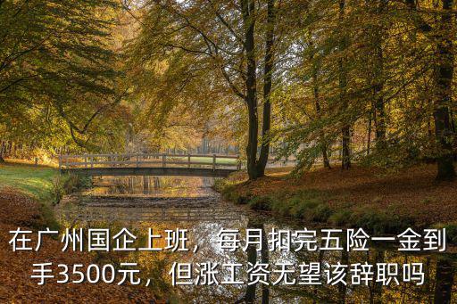 在廣州國企上班，每月扣完五險一金到手3500元，但漲工資無望該辭職嗎