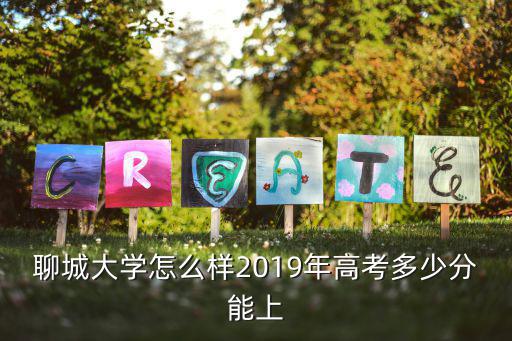 春季高考2019多少分聊城,聊城大學怎么樣