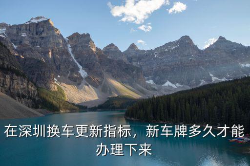 深圳指標更新怎么查,在深圳換車更新指標