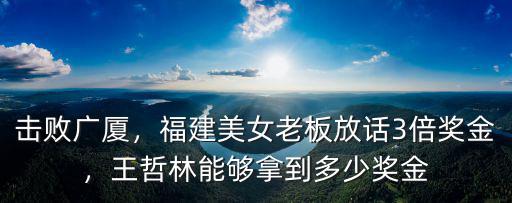擊敗廣廈，福建美女老板放話3倍獎金，王哲林能夠拿到多少獎金