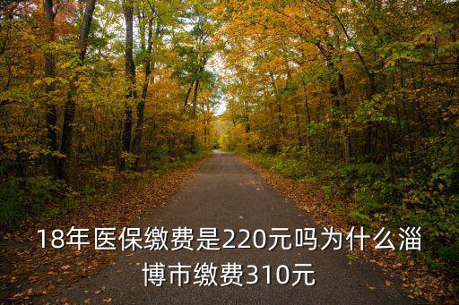 淄博2018年醫保繳費為多少,18年醫保繳費是220元嗎