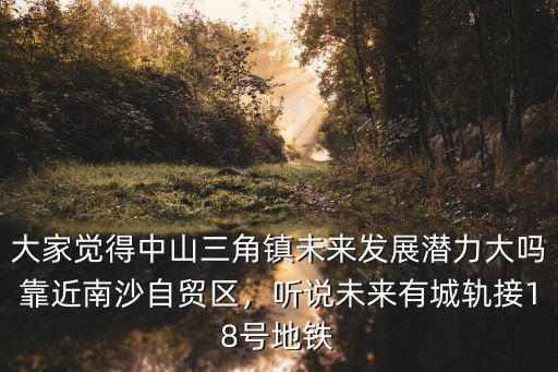 大家覺得中山三角鎮(zhèn)未來發(fā)展?jié)摿Υ髥峥拷仙匙再Q(mào)區(qū)，聽說未來有城軌接18號地鐵