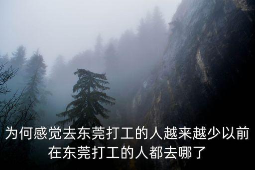 為何感覺去東莞打工的人越來越少以前在東莞打工的人都去哪了