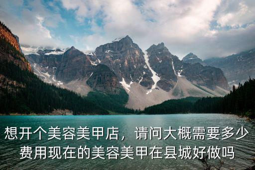 想開個美容美甲店，請問大概需要多少費用現在的美容美甲在縣城好做嗎