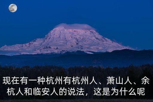 現在有一種杭州有杭州人、蕭山人、余杭人和臨安人的說法，這是為什么呢