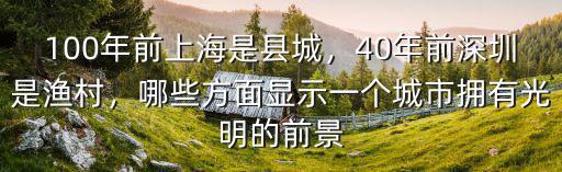100年前上海是縣城，40年前深圳是漁村，哪些方面顯示一個城市擁有光明的前景