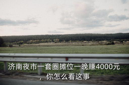 濟南夜市一套圈攤位一晚賺4000元，你怎么看這事