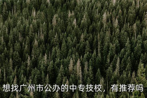 想找廣州市公辦的中專技校，有推薦嗎