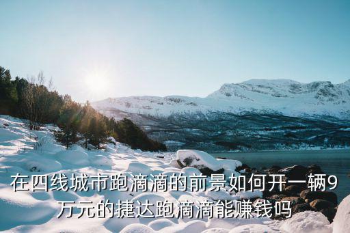 跑滴滴一萬(wàn)公里多少錢寧波,在四線城市跑滴滴的前景如何