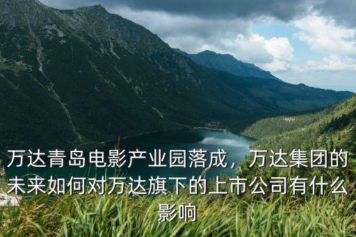 萬達投資青島有多少,但萬達官網上曾發投資新聞