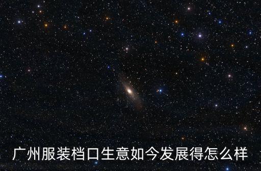 廣州服裝檔口生意如今發展得怎么樣