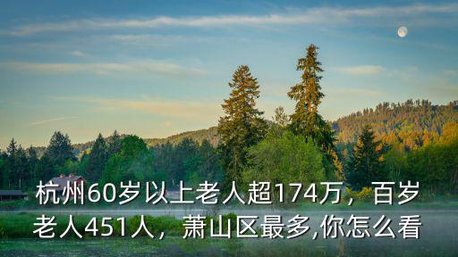 杭州60歲以上老人超174萬，百歲老人451人，蕭山區最多,你怎么看