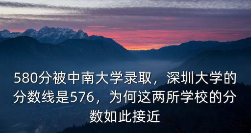 580分被中南大學錄取，深圳大學的分數線是576，為何這兩所學校的分數如此接近