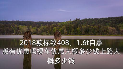 2018款標致408，1.6t自豪版有優惠嗎裸車優惠大概多少錢上路大概多少錢
