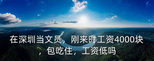 在深圳當文員，剛來時工資4000塊，包吃住，工資低嗎