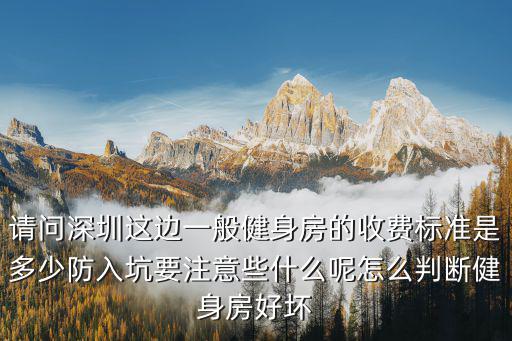 請問深圳這邊一般健身房的收費(fèi)標(biāo)準(zhǔn)是多少防入坑要注意些什么呢怎么判斷健身房好壞