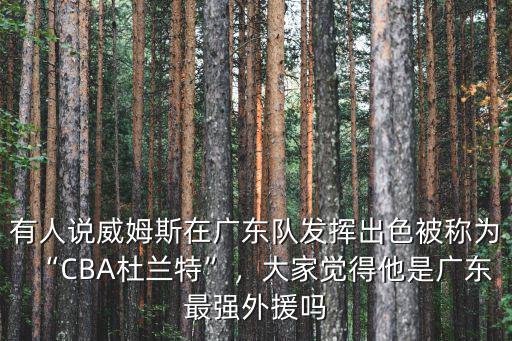 有人說威姆斯在廣東隊發揮出色被稱為“CBA杜蘭特”，大家覺得他是廣東最強外援嗎