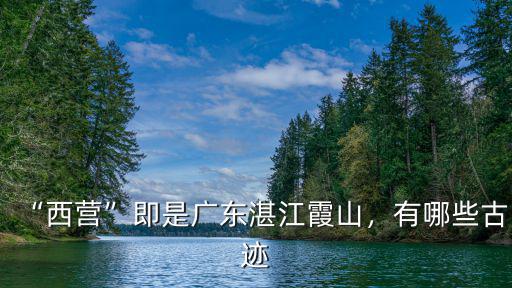 “西營”即是廣東湛江霞山，有哪些古跡