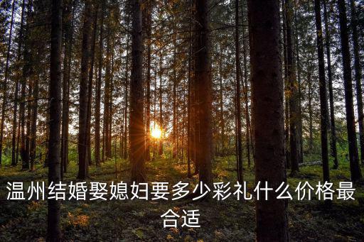 溫州結(jié)婚娶媳婦要多少彩禮什么價(jià)格最合適