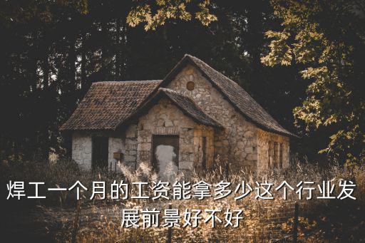 焊工一個月的工資能拿多少這個行業發展前景好不好
