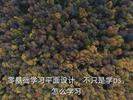 零基礎(chǔ)學(xué)習(xí)平面設(shè)計，不只是學(xué)ps，怎么學(xué)習(xí)