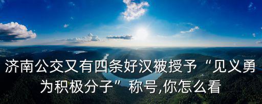 濟南公交又有四條好漢被授予“見義勇為積極分子”稱號,你怎么看