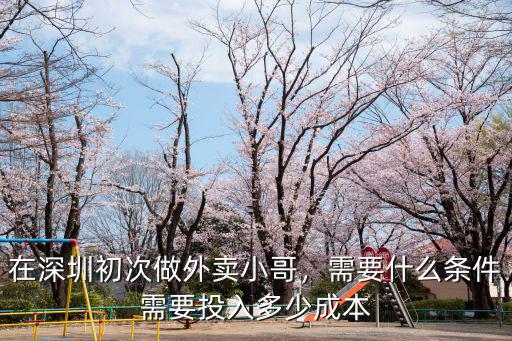 在深圳初次做外賣小哥，需要什么條件需要投入多少成本