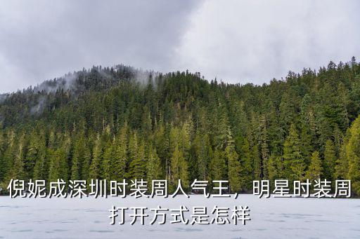 深圳時裝周怎么走,倪妮成深圳時裝周人氣王