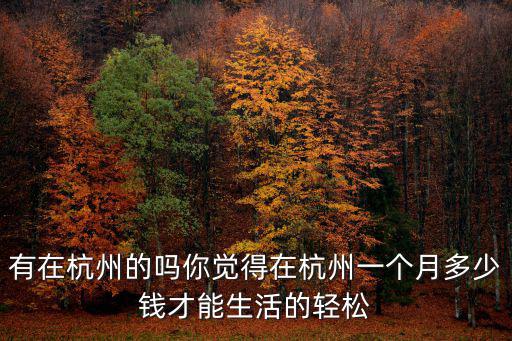 有在杭州的嗎你覺得在杭州一個月多少錢才能生活的輕松