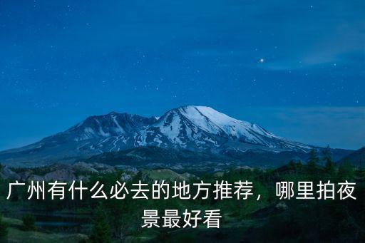 廣州的夜景怎么形容,廣州有什么必去的地方推薦