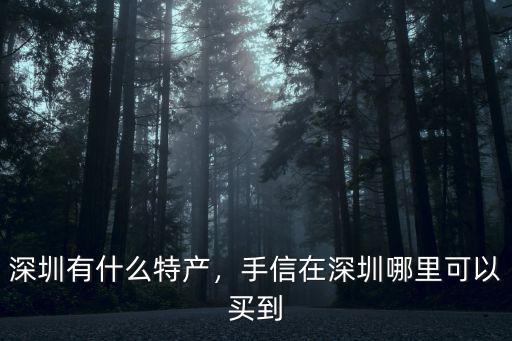 深圳有什么特產(chǎn)，手信在深圳哪里可以買(mǎi)到