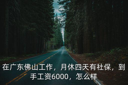 在廣東佛山工作，月休四天有社保，到手工資6000，怎么樣