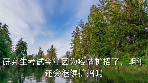 研究生考試今年因為疫情擴招了，明年還會繼續擴招嗎
