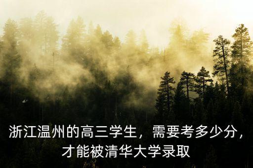 浙江溫州的高三學(xué)生，需要考多少分，才能被清華大學(xué)錄取