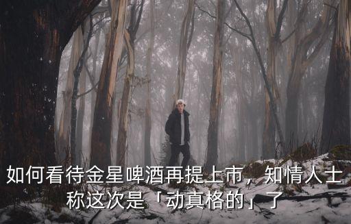 中山金星啤酒怎么銷售,如何看待金星啤酒再提上市