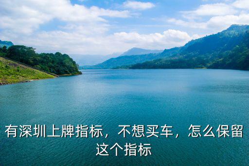 有深圳上牌指標，不想買車，怎么保留這個指標