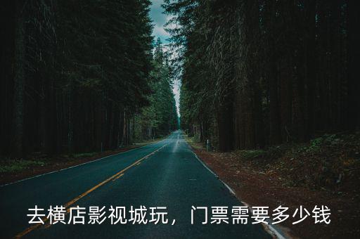 浙江橫店需要門票多少錢,去橫店影視城玩